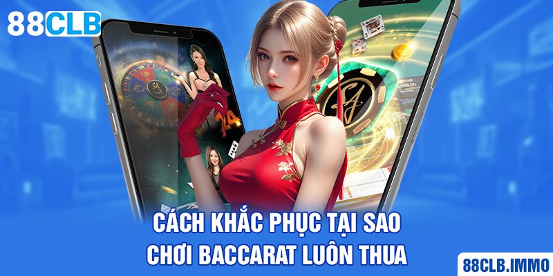 cach-khac-phuc-tai-sao-choi-baccarat-luon-thua